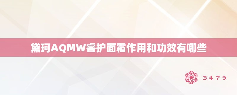 黛珂AQMW睿护面霜作用和功效有哪些