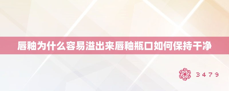 唇釉为什么容易溢出来唇釉瓶口如何保持干净