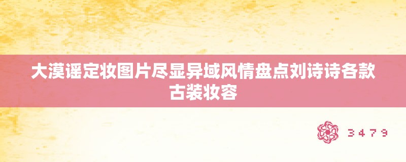 大漠谣定妆图片尽显异域风情盘点刘诗诗各款古装妆容