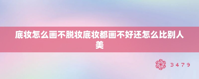 底妆怎么画不脱妆底妆都画不好还怎么比别人美