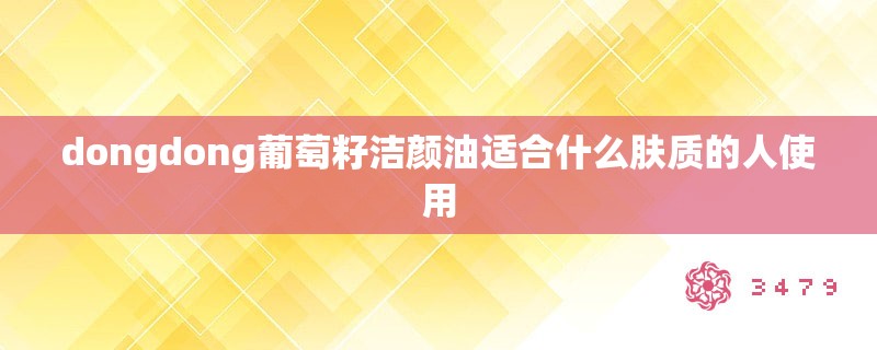 dongdong葡萄籽洁颜油适合什么肤质的人使用