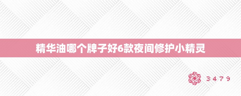 精华油哪个牌子好6款夜间修护小精灵