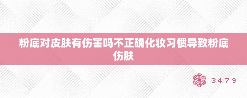 粉底对皮肤有伤害吗不正确化妆习惯导致粉底伤肤