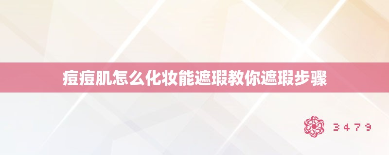 痘痘肌怎么化妆能遮瑕教你遮瑕步骤