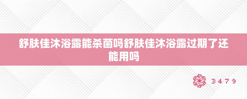 舒肤佳沐浴露能杀菌吗舒肤佳沐浴露过期了还能用吗