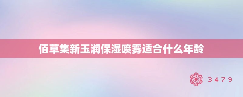 佰草集新玉润保湿喷雾适合什么年龄