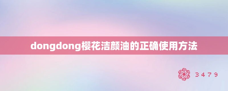 dongdong樱花洁颜油的正确使用方法