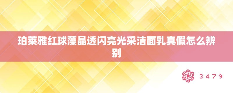珀莱雅红球藻晶透闪亮光采洁面乳真假怎么辨别