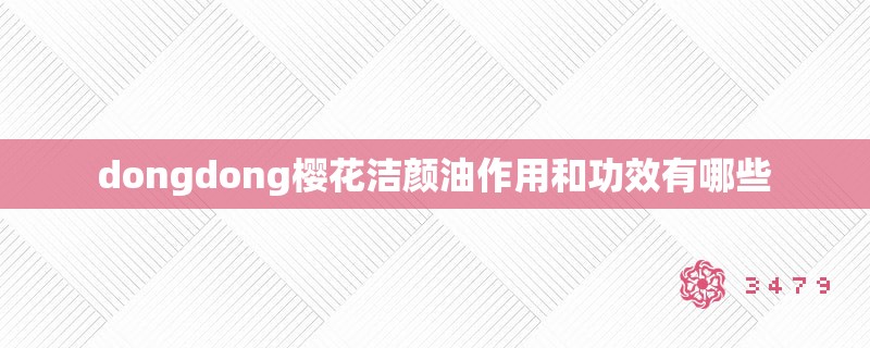 dongdong樱花洁颜油作用和功效有哪些