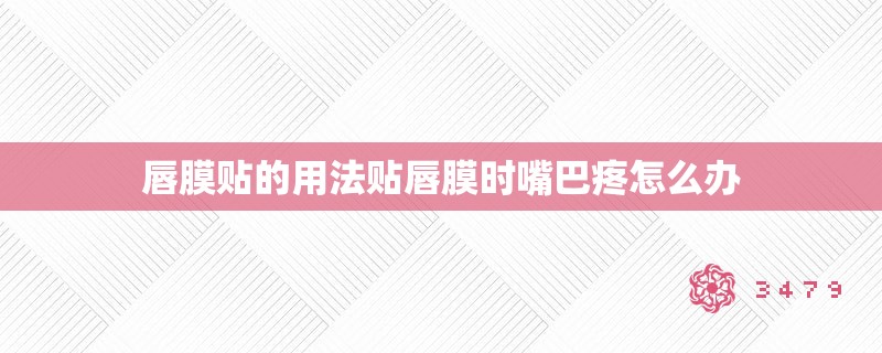 唇膜贴的用法贴唇膜时嘴巴疼怎么办