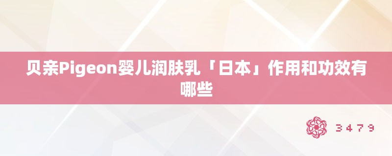 贝亲Pigeon婴儿润肤乳「日本」作用和功效有哪些