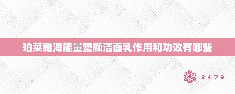 珀莱雅海能量塑颜洁面乳作用和功效有哪些