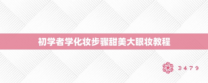 初学者学化妆步骤甜美大眼妆教程