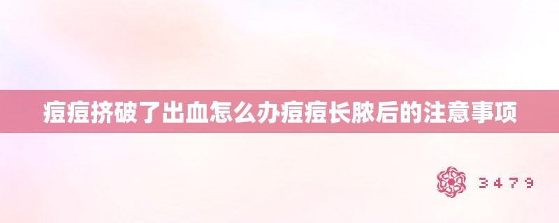 痘痘挤破了出血怎么办痘痘长脓后的注意事项