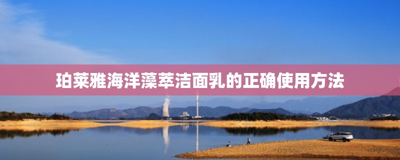 珀莱雅海洋藻萃洁面乳的正确使用方法