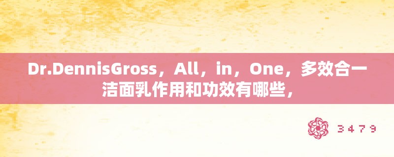 Dr.DennisGross，All，in，One，多效合一洁面乳作用和功效有哪些，