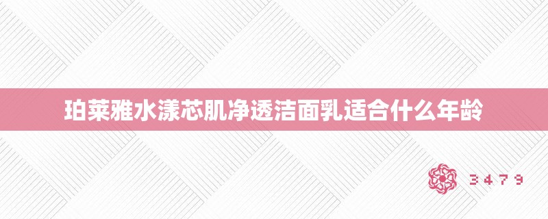 珀莱雅水漾芯肌净透洁面乳适合什么年龄