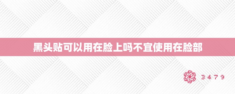 黑头贴可以用在脸上吗不宜使用在脸部