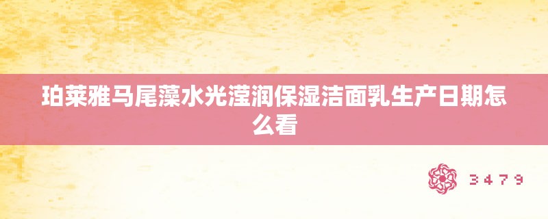 珀莱雅马尾藻水光滢润保湿洁面乳生产日期怎么看