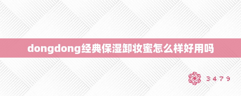 dongdong经典保湿卸妆蜜怎么样好用吗