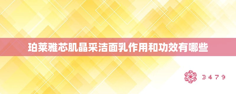 珀莱雅芯肌晶采洁面乳作用和功效有哪些