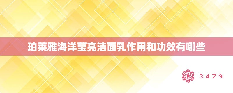 珀莱雅海洋莹亮洁面乳作用和功效有哪些