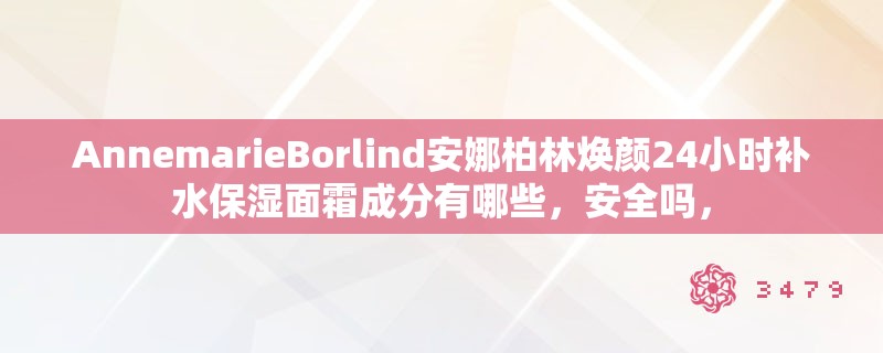 AnnemarieBorlind安娜柏林焕颜24小时补水保湿面霜成分有哪些，安全吗，
