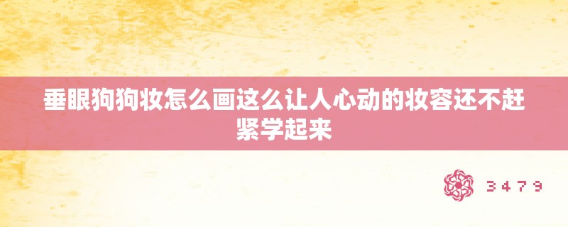 垂眼狗狗妆怎么画这么让人心动的妆容还不赶紧学起来