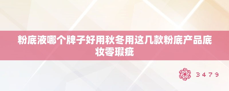 粉底液哪个牌子好用秋冬用这几款粉底产品底妆零瑕疵