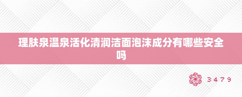 理肤泉温泉活化清润洁面泡沫成分有哪些安全吗