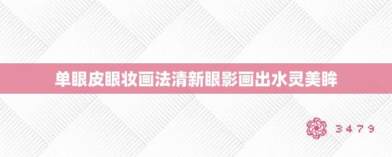 单眼皮眼妆画法清新眼影画出水灵美眸