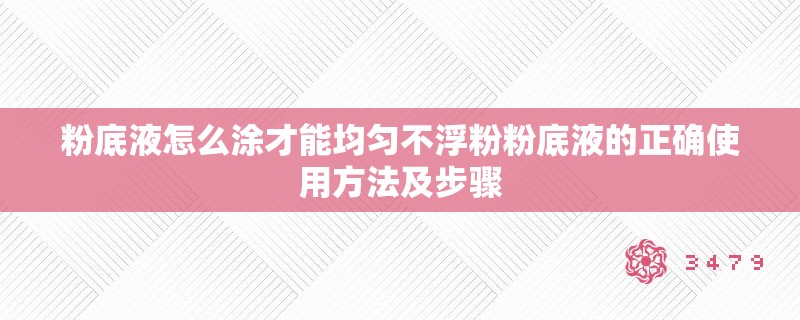 粉底液怎么涂才能均匀不浮粉粉底液的正确使用方法及步骤