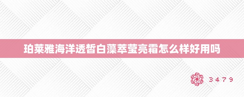 珀莱雅海洋透皙白藻萃莹亮霜怎么样好用吗