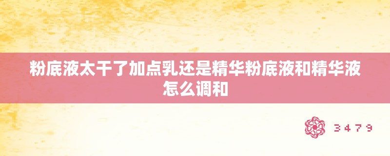 粉底液太干了加点乳还是精华粉底液和精华液怎么调和