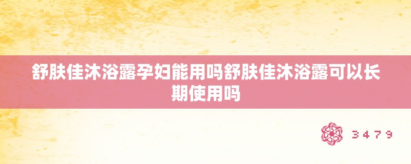舒肤佳沐浴露孕妇能用吗舒肤佳沐浴露可以长期使用吗