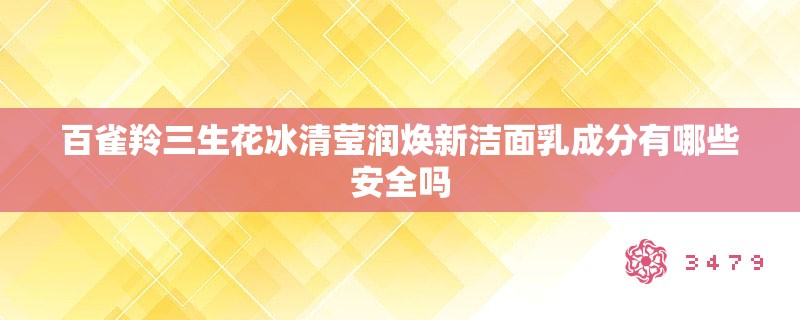 百雀羚三生花冰清莹润焕新洁面乳成分有哪些安全吗