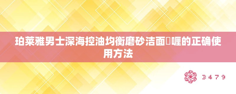 珀莱雅男士深海控油均衡磨砂洁面啫喱的正确使用方法