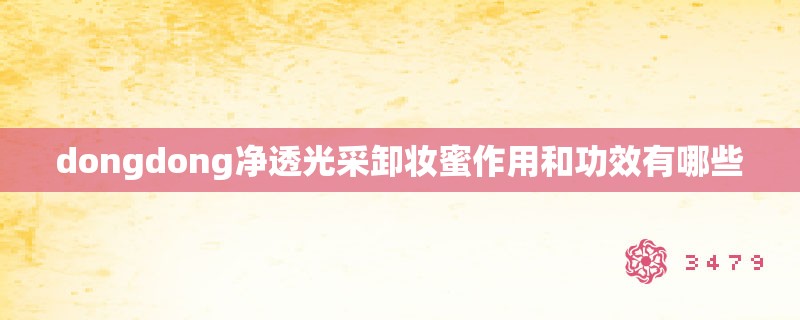 dongdong净透光采卸妆蜜作用和功效有哪些