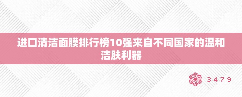 进口清洁面膜排行榜10强来自不同国家的温和洁肤利器