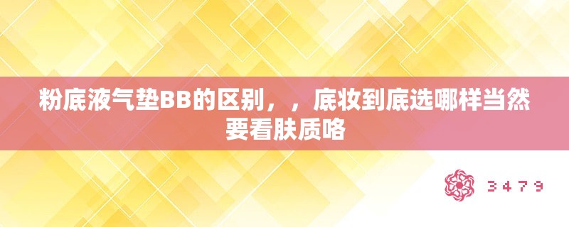 粉底液气垫BB的区别，，底妆到底选哪样当然要看肤质咯