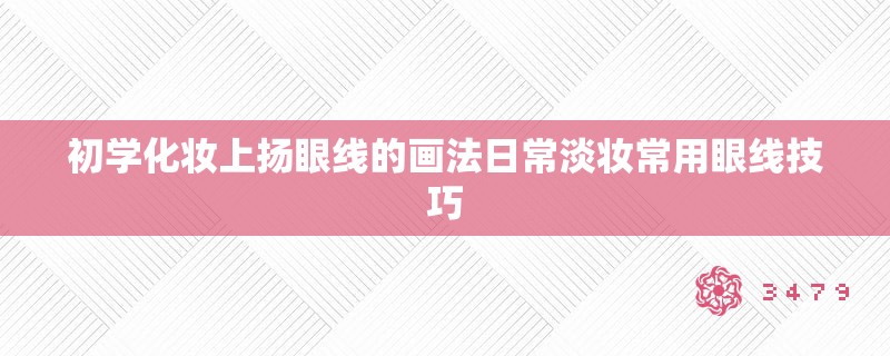 初学化妆上扬眼线的画法日常淡妆常用眼线技巧
