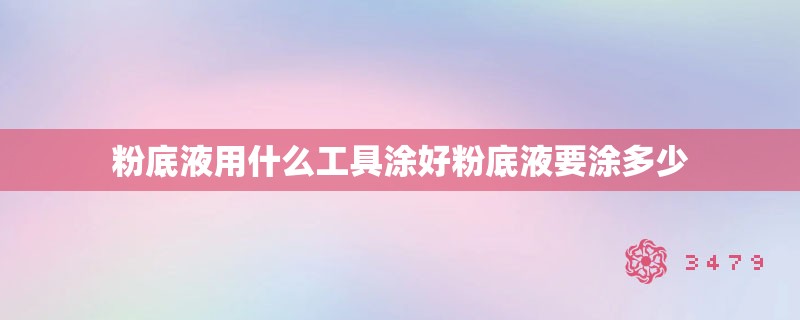 粉底液用什么工具涂好粉底液要涂多少