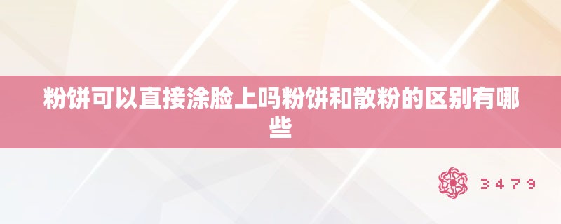 粉饼可以直接涂脸上吗粉饼和散粉的区别有哪些