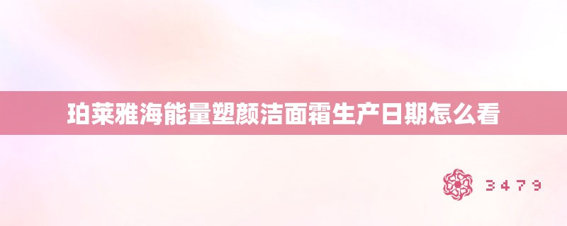 珀莱雅海能量塑颜洁面霜生产日期怎么看
