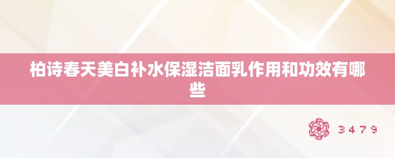 柏诗春天美白补水保湿洁面乳作用和功效有哪些