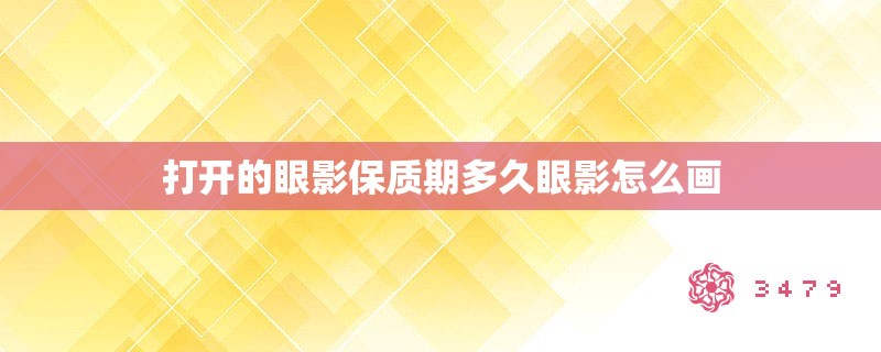 打开的眼影保质期多久眼影怎么画