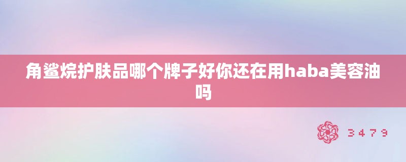 角鲨烷护肤品哪个牌子好你还在用haba美容油吗