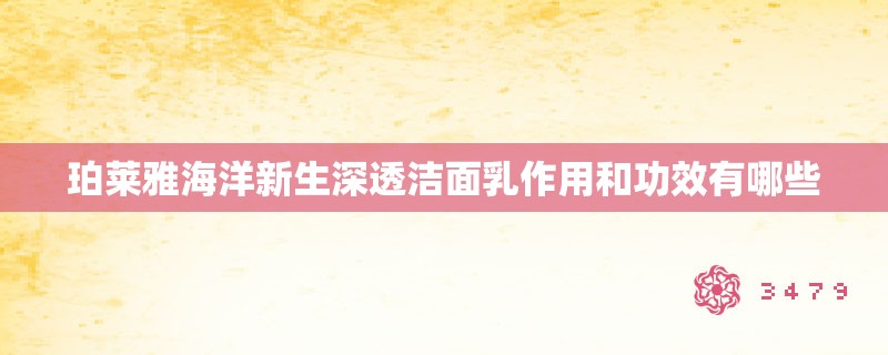 珀莱雅海洋新生深透洁面乳作用和功效有哪些