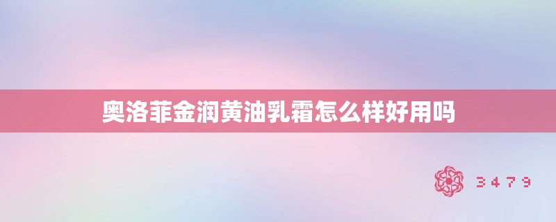 奥洛菲金润黄油乳霜怎么样好用吗