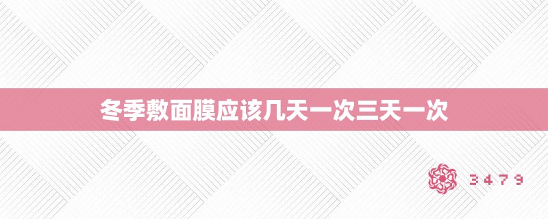 冬季敷面膜应该几天一次三天一次